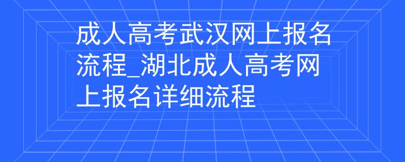 成人高考武汉网上报名流程_湖北成人高考网上报名详细流程 成人高考武汉网上报名流程_湖北成人高考网上报名详细流程