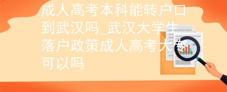 成人高考本科能转户口到武汉吗_武汉大学生落户政策成人高考大专可以吗