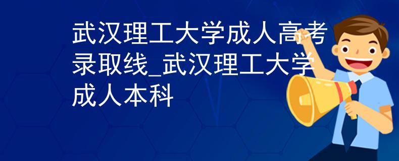 武汉理工大学成人高考录取线_武汉理工大学成人本科