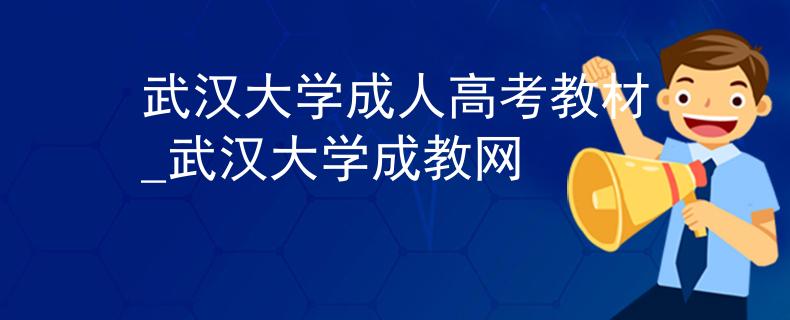 武汉大学成人高考教材_武汉大学成教网