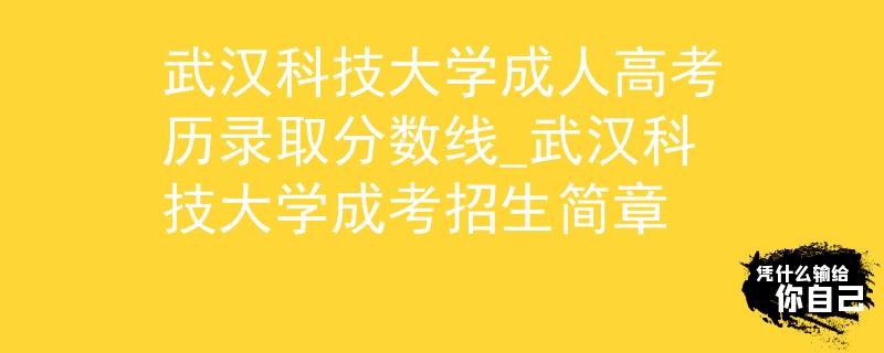 武汉科技大学成人高考历录取分数线_武汉科技大学成考招生简章