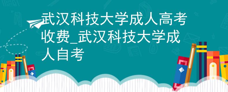 武汉科技大学成人高考收费_武汉科技大学成人自考