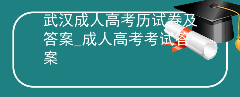 武汉成人高考历试卷及答案_成人高考考试答案