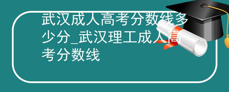武汉成人高考分数线多少分_武汉理工成人高考分数线
