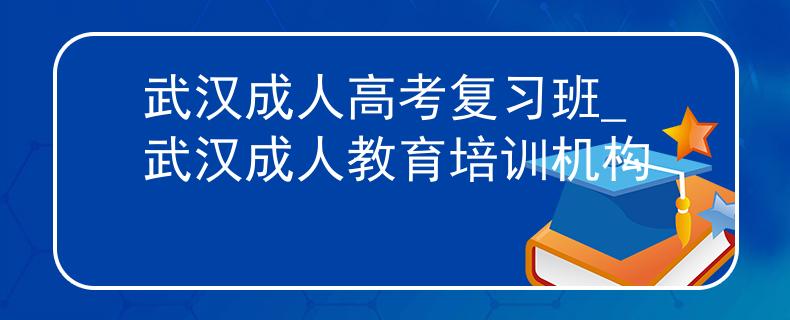 武汉成人高考复习班_武汉成人教育培训机构