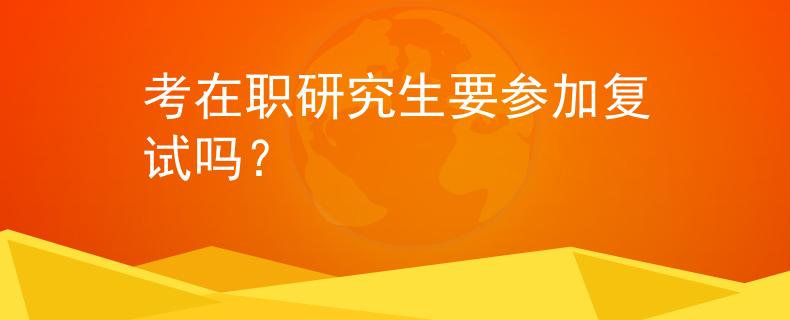 考在职研究生要参加复试吗？