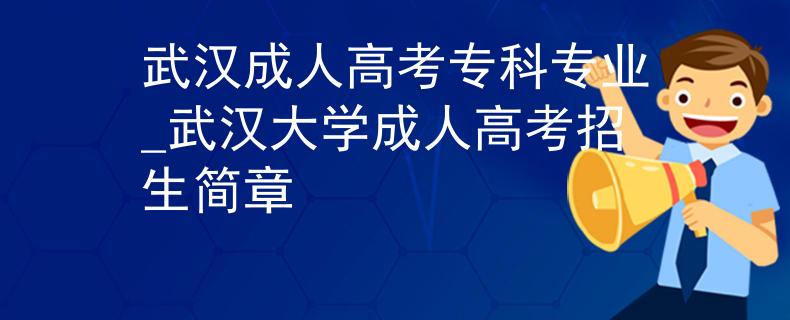 武汉成人高考专科专业_武汉大学成人高考招生简章