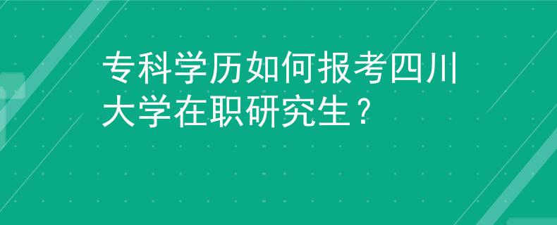 专科学历如何报考四川大学在职研究生？