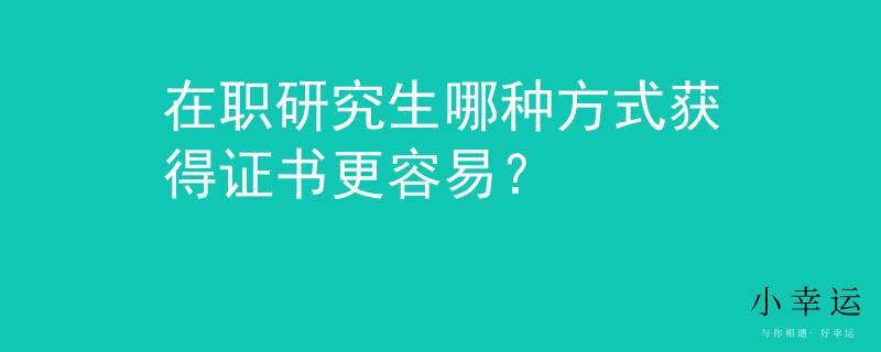 在职研究生哪种方式获得证书更容易？