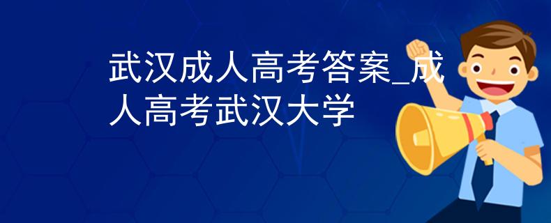 武汉成人高考答案_成人高考武汉大学