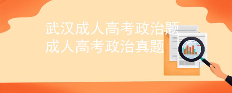 武汉成人高考政治题_成人高考政治真题