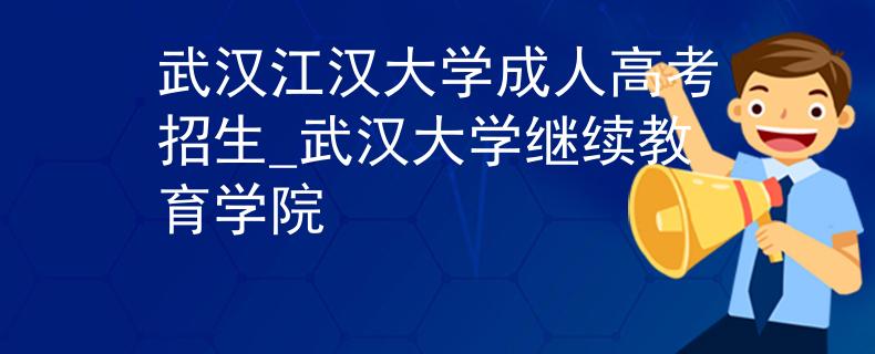武汉江汉大学成人高考招生_武汉大学继续教育学院