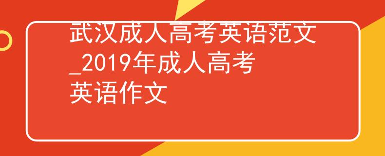 武汉成人高考英语范文_2019年成人高考英语作文