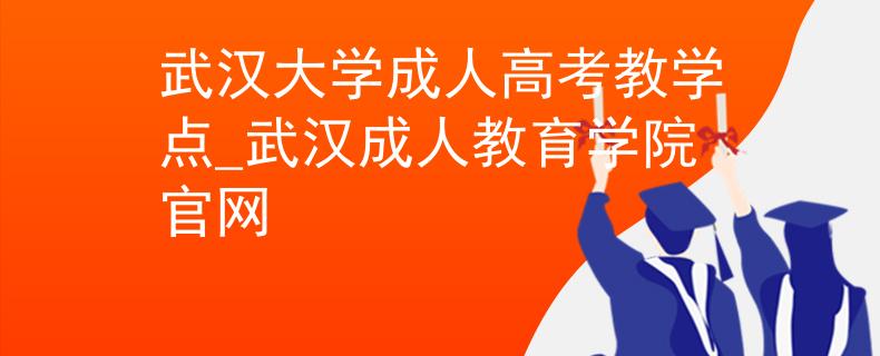 武汉大学成人高考教学点_武汉成人教育学院官网
