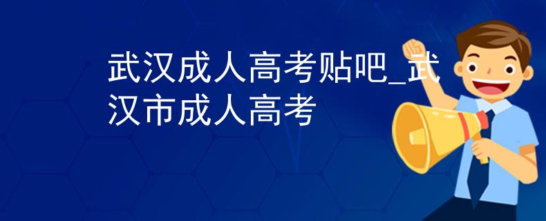 武汉成人高考贴吧_武汉市成人高考