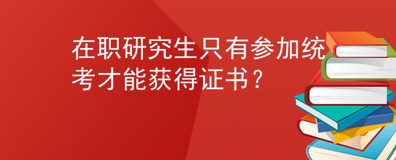 在职研究生只有参加统考才能获得证书？