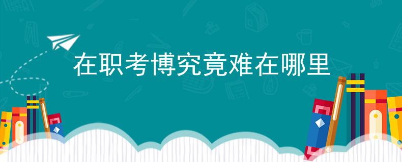 在职考博究竟难在哪里