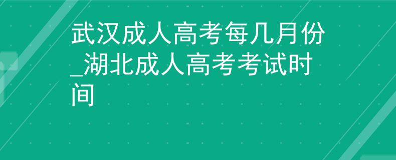 武汉成人高考每几月份_湖北成人高考考试时间 武汉成人高考每几月份_湖北成人高考考试时间