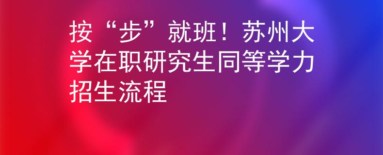 按“步”就班！苏州大学在职研究生同等学力招生流程