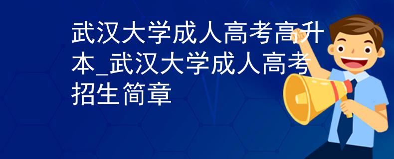 武汉大学成人高考高升本_武汉大学成人高考招生简章