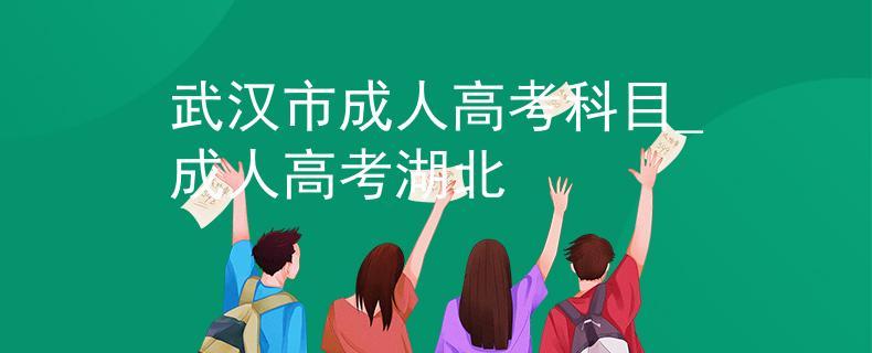 武汉市成人高考科目_成人高考湖北