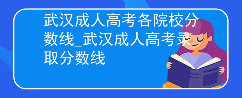 武汉成人高考各院校分数线_武汉成人高考录取分数线 武汉成人高考各院校分数线_武汉成人高考录取分数线