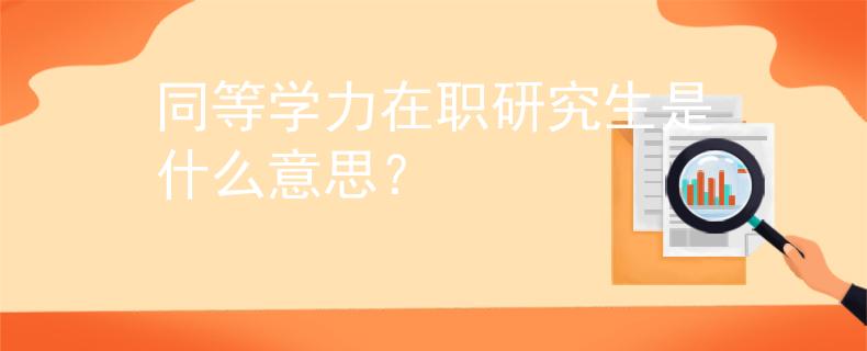 同等学力在职研究生是什么意思？