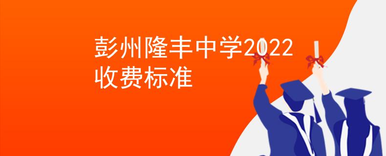 彭州隆丰中学2022收费标准