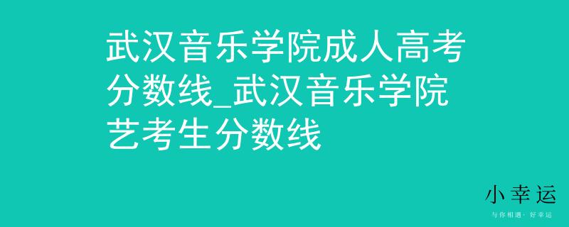 武汉音乐学院成人高考分数线_武汉音乐学院艺考生分数线