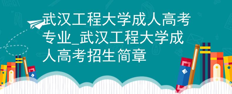 武汉工程大学成人高考专业_武汉工程大学成人高考招生简章