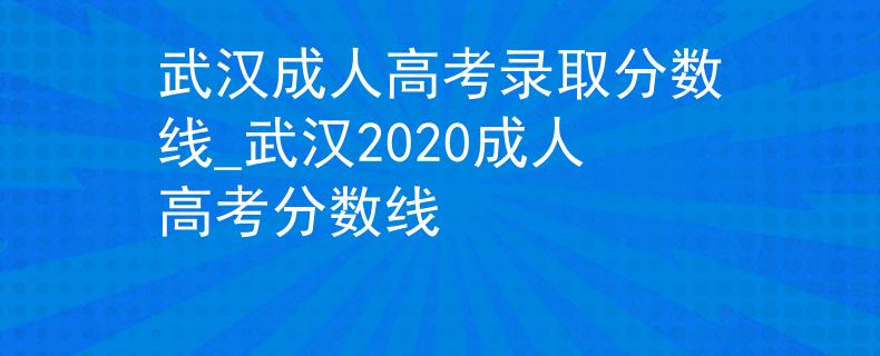 武汉成人高考录取分数线_武汉2020成人高考分数线
