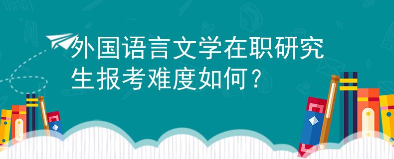 外国语言文学在职研究生报考难度如何？