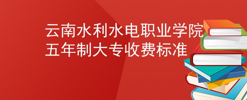 云南水利水电职业学院五年制大专收费标准