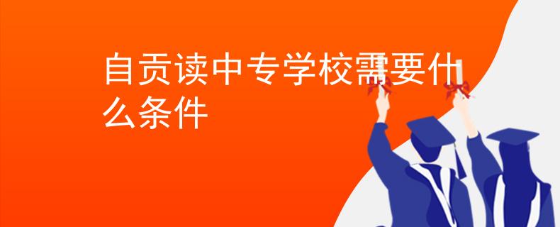 自贡读中专学校需要什么条件