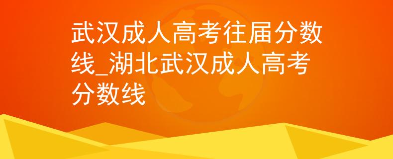武汉成人高考往届分数线_湖北武汉成人高考分数线