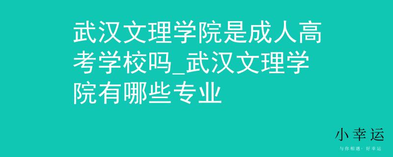 武汉文理学院是成人高考学校吗_武汉文理学院有哪些专业