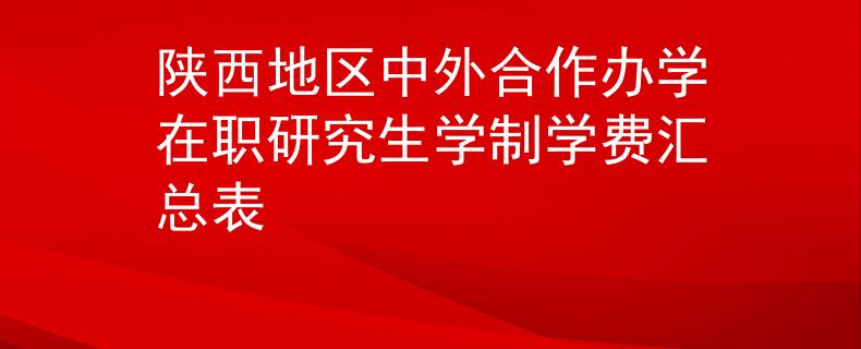 陕西地区中外合作办学在职研究生学制学费汇总表