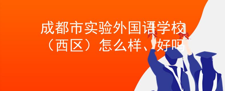 成都市实验外国语学校（西区）怎么样、好吗