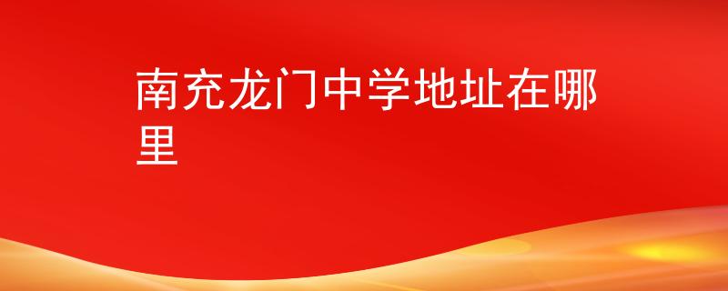 南充龙门中学地址在哪里