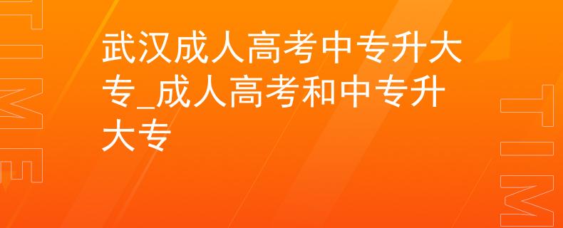 武汉成人高考中专升大专_成人高考和中专升大专 武汉成人高考中专升大专_成人高考和中专升大专