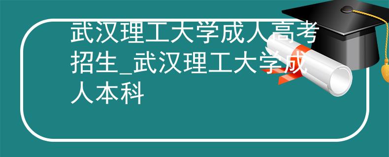 武汉理工大学成人高考招生_武汉理工大学成人本科