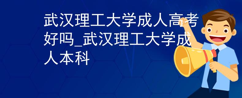 武汉理工大学成人高考好吗_武汉理工大学成人本科