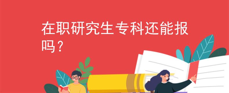 在职研究生专科还能报吗？