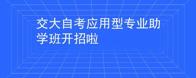 交大自考应用型专业助学班开招啦