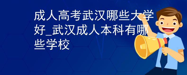 成人高考武汉哪些大学好_武汉成人本科有哪些学校