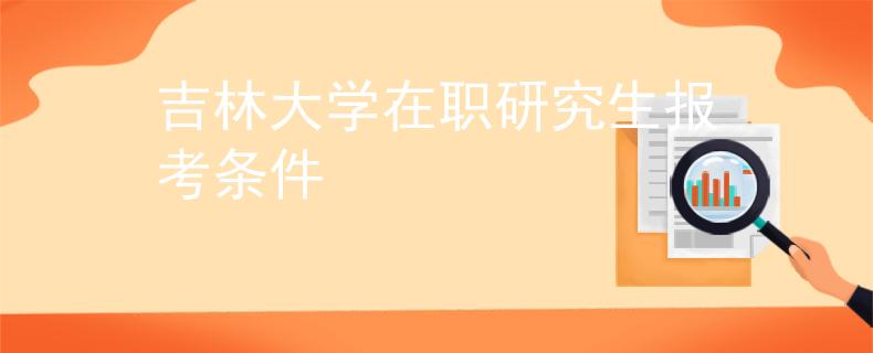 吉林大学在职研究生报考条件