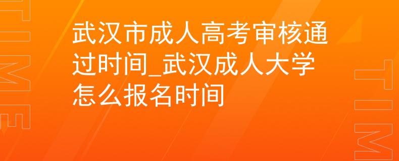 武汉市成人高考审核通过时间_武汉成人大学怎么报名时间