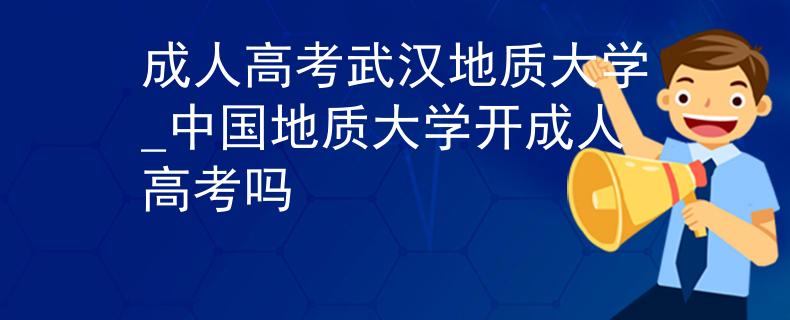 成人高考武汉地质大学_中国地质大学开成人高考吗