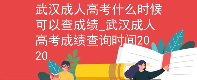 武汉成人高考什么时候可以查成绩_武汉成人高考成绩查询时间2020 武汉成人高考什么时候可以查成绩_武汉成人高考成绩查询时间2020
