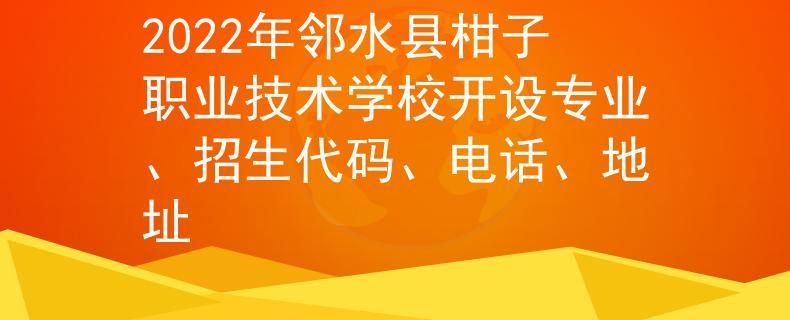 2022年邻水县柑子职业技术学校开设专业、招生代码、电话、地址